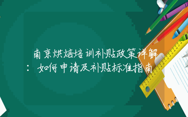 南京烘焙培训补贴政策详解：如何申请及补贴标准指南