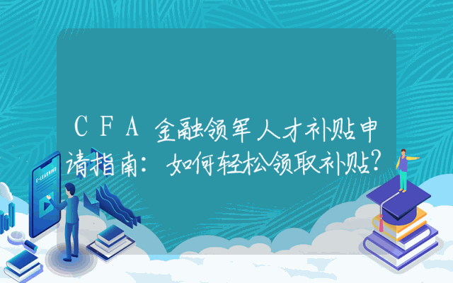 CFA金融领军人才补贴申请指南：如何轻松领取补贴？