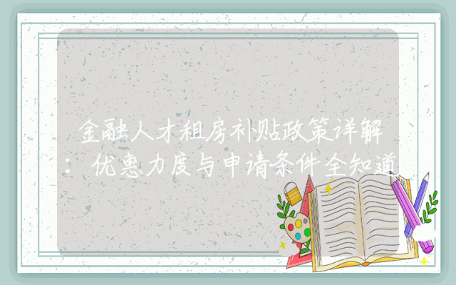 金融人才租房补贴政策详解：优惠力度与申请条件全知道