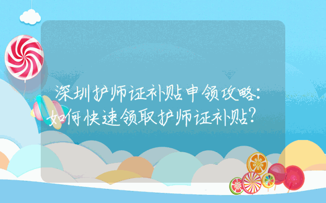 深圳护师证补贴申领攻略：如何快速领取护师证补贴？