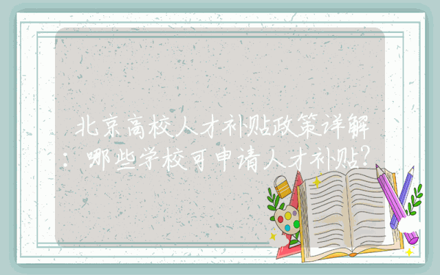 北京高校人才补贴政策详解：哪些学校可申请人才补贴？