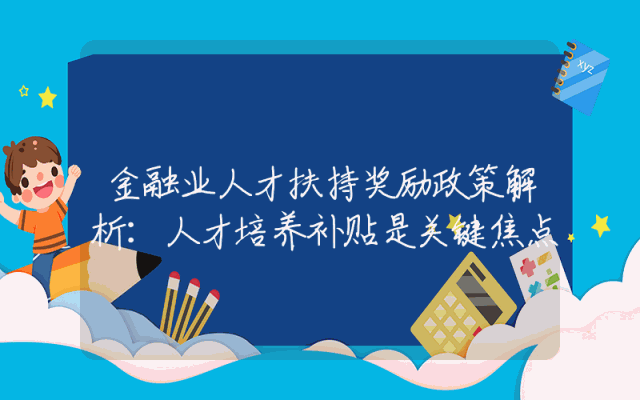 金融业人才扶持奖励政策解析：人才培养补贴是关键焦点