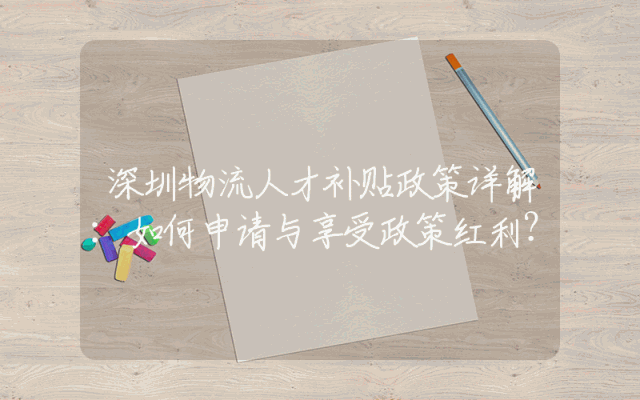 深圳物流人才补贴政策详解：如何申请与享受政策红利？