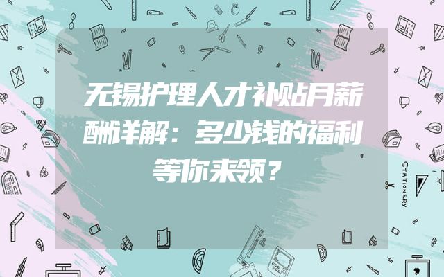 无锡护理人才补贴月薪酬详解：多少钱的福利等你来领？