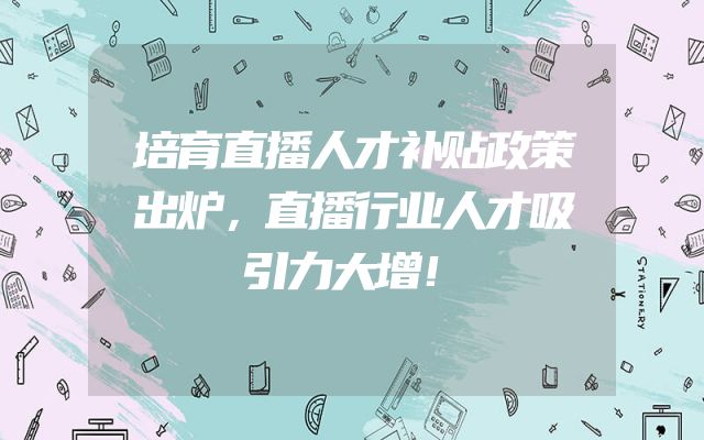 培育直播人才补贴政策出炉，直播行业人才吸引力大增！