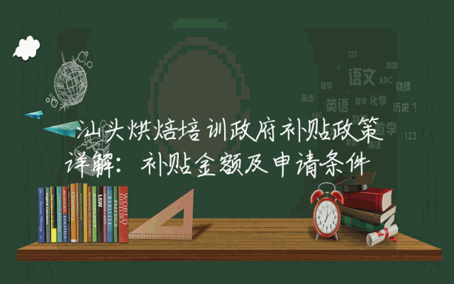 汕头烘焙培训政府补贴政策详解：补贴金额及申请条件