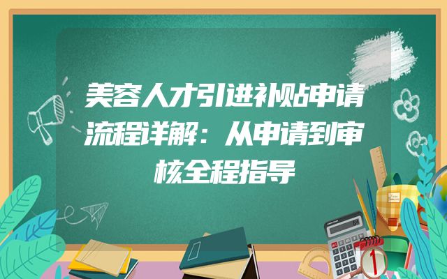 美容人才引进补贴申请流程详解：从申请到审核全程指导