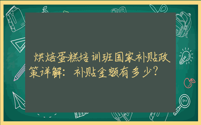 烘焙蛋糕培训班国家补贴政策详解：补贴金额有多少？