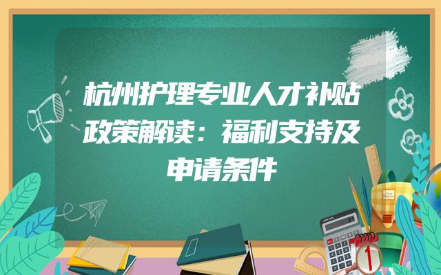 杭州护理专业人才补贴政策解读：福利支持及申请条件