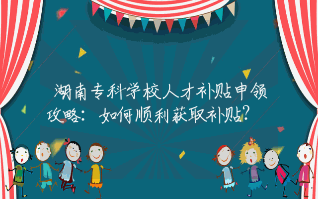 湖南专科学校人才补贴申领攻略：如何顺利获取补贴？