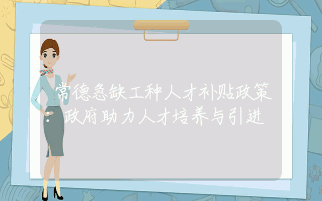 常德急缺工种人才补贴政策：政府助力人才培养与引进