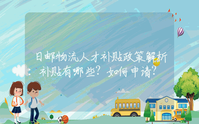 日邮物流人才补贴政策解析：补贴有哪些？如何申请？