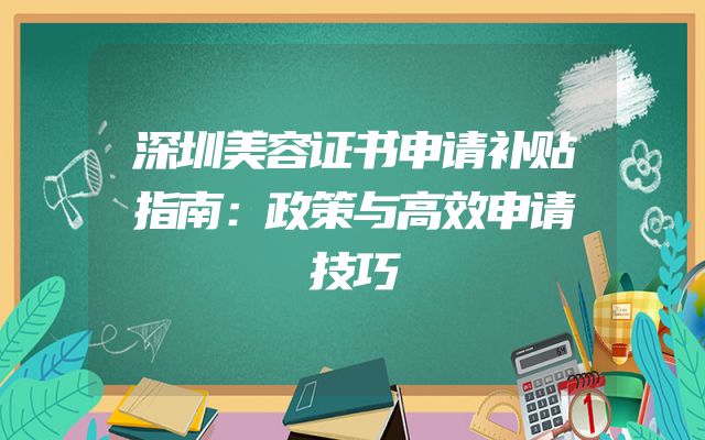 深圳美容证书申请补贴指南：政策与高效申请技巧