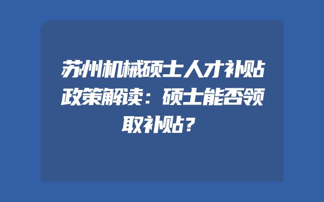 苏州机械硕士人才补贴政策解读：硕士能否领取补贴？