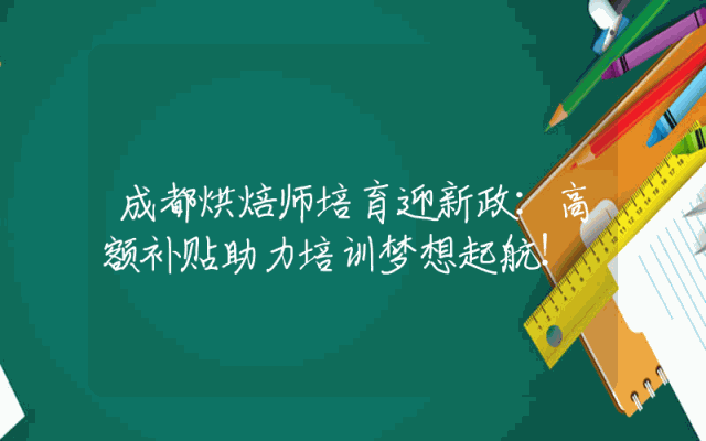 成都烘焙师培育迎新政：高额补贴助力培训梦想起航！