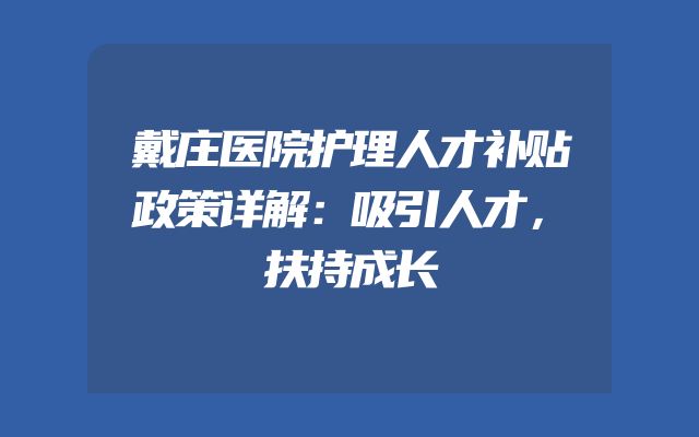 戴庄医院护理人才补贴政策详解：吸引人才，扶持成长