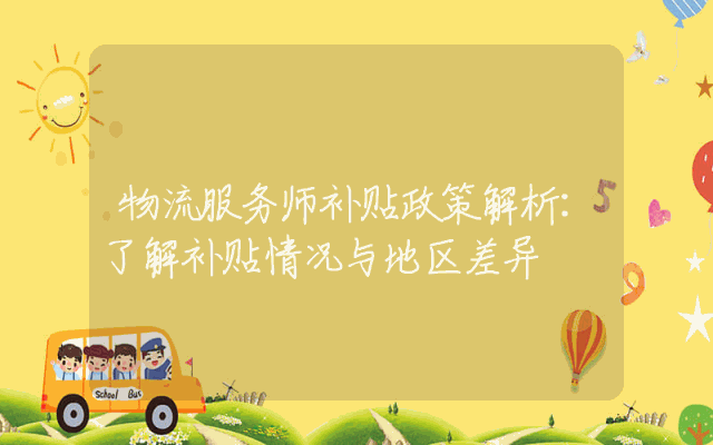 物流服务师补贴政策解析：了解补贴情况与地区差异