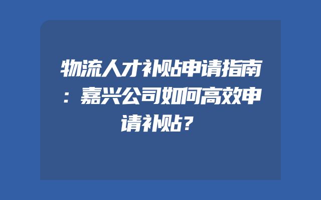 物流人才补贴申请指南：嘉兴公司如何高效申请补贴？