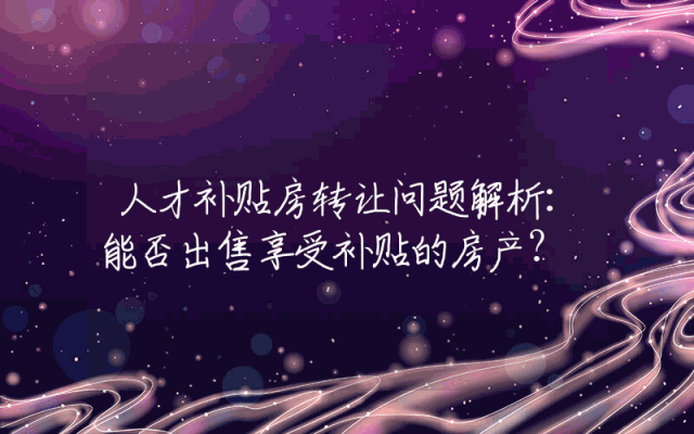 人才补贴房转让问题解析：能否出售享受补贴的房产？