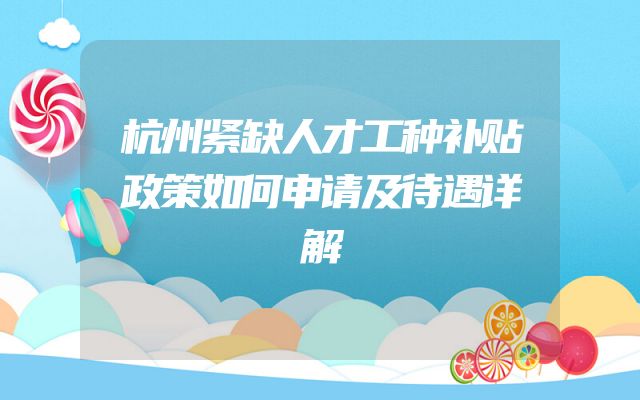 杭州紧缺人才工种补贴政策如何申请及待遇详解