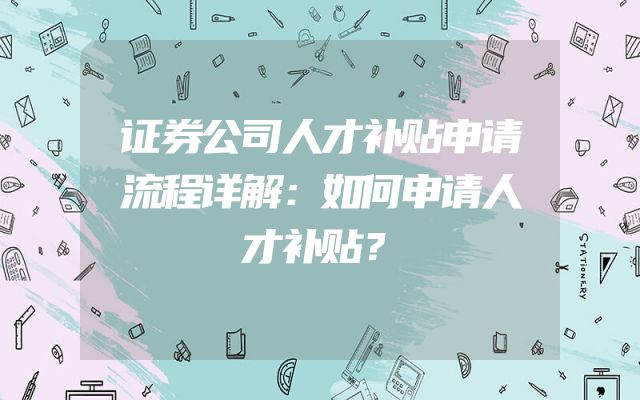 证券公司人才补贴申请流程详解：如何申请人才补贴？