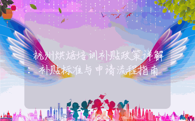 杭州烘焙培训补贴政策详解：补贴标准与申请流程指南