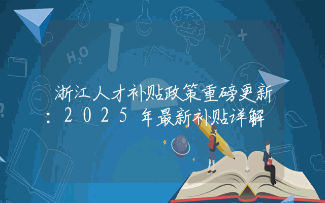 浙江人才补贴政策重磅更新：2025年最新补贴详解