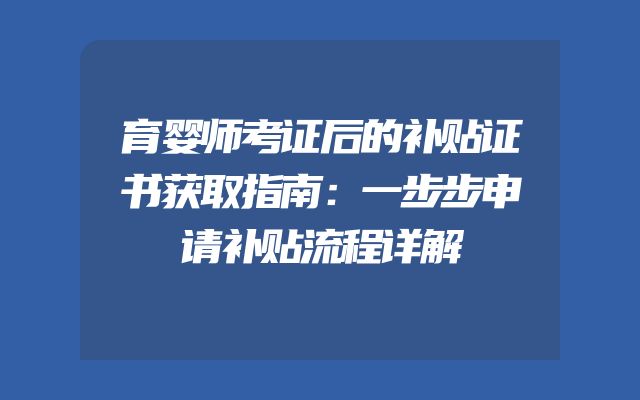 育婴师考证后的补贴证书获取指南：一步步申请补贴流程详解