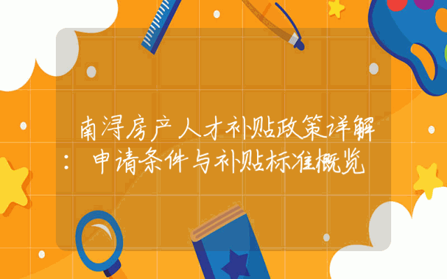 南浔房产人才补贴政策详解：申请条件与补贴标准概览