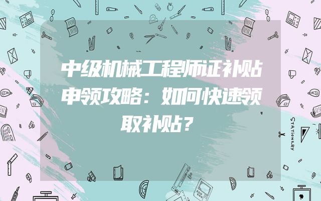 中级机械工程师证补贴申领攻略：如何快速领取补贴？