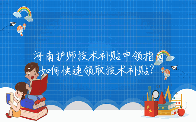 河南护师技术补贴申领指南：如何快速领取技术补贴？