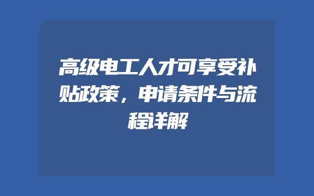 高级电工人才可享受补贴政策，申请条件与流程详解
