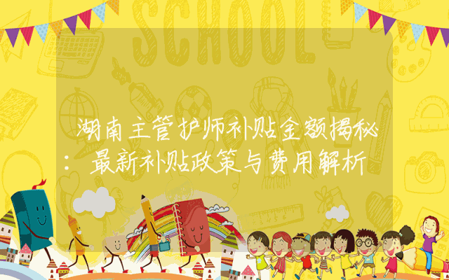 湖南主管护师补贴金额揭秘：最新补贴政策与费用解析