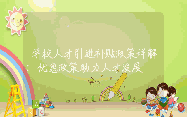 学校人才引进补贴政策详解：优惠政策助力人才发展