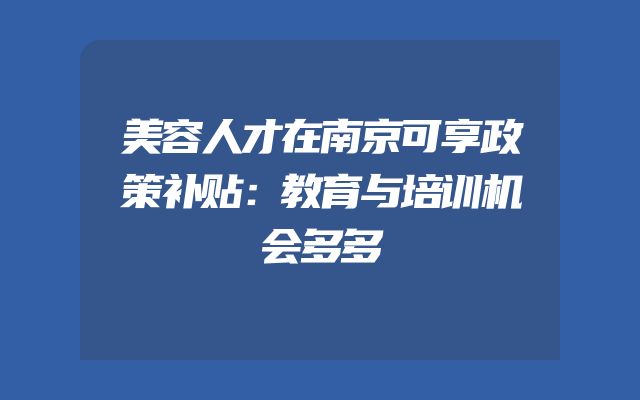 美容人才在南京可享政策补贴：教育与培训机会多多