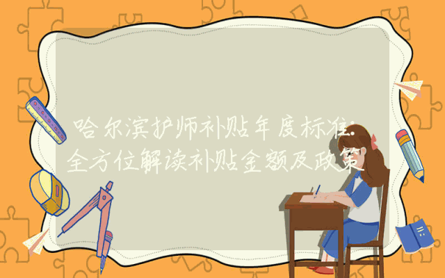 哈尔滨护师补贴年度标准：全方位解读补贴金额及政策