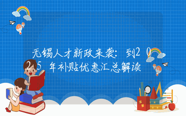 无锡人才新政来袭：到2025年补贴优惠汇总解读
