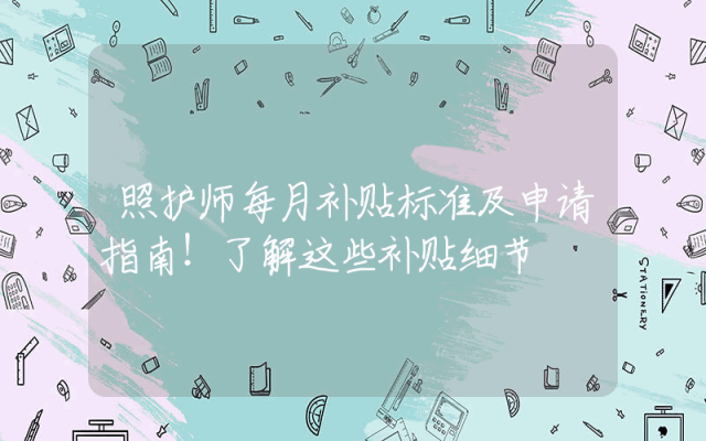 照护师每月补贴标准及申请指南！了解这些补贴细节