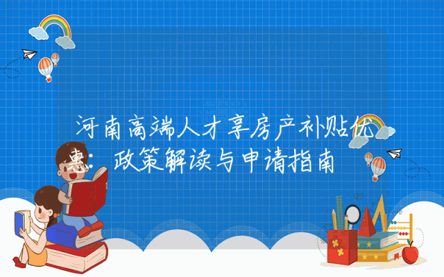 河南高端人才享房产补贴优惠：政策解读与申请指南