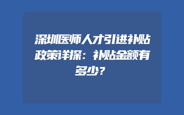 深圳医师人才引进补贴政策详探：补贴金额有多少？