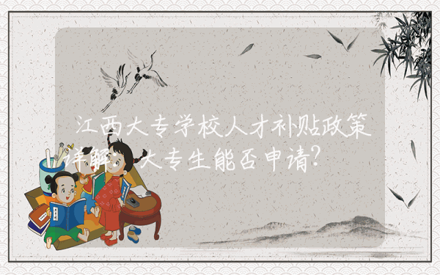 江西大专学校人才补贴政策详解：大专生能否申请？