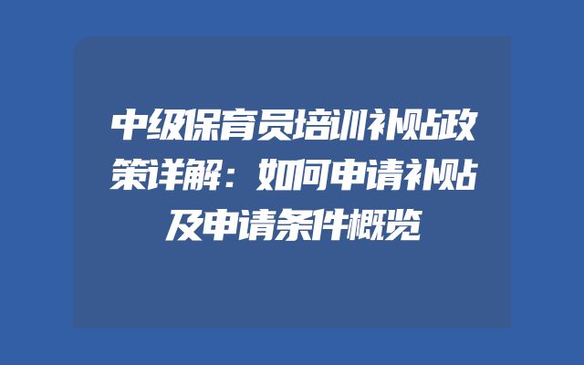 中级保育员培训补贴政策详解：如何申请补贴及申请条件概览
