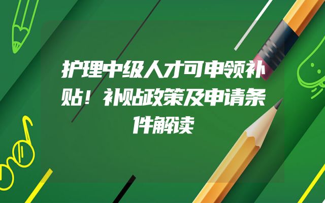 护理中级人才可申领补贴！补贴政策及申请条件解读