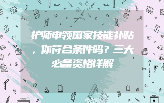 护师申领国家技能补贴，你符合条件吗？三大必备资格详解