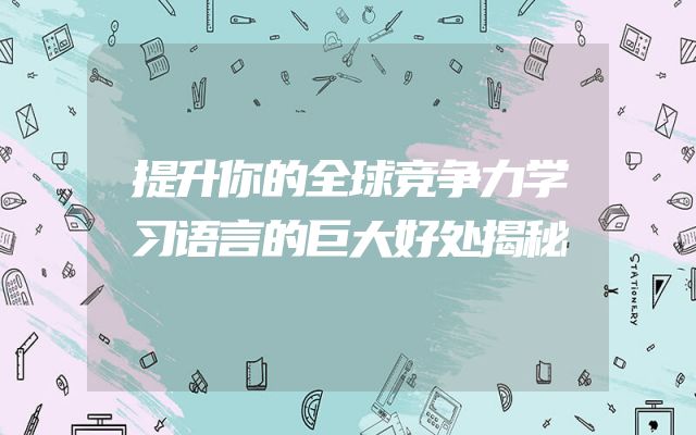 提升你的全球竞争力学习语言的巨大好处揭秘