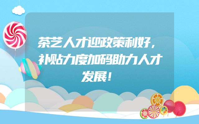 茶艺人才迎政策利好，补贴力度加码助力人才发展！