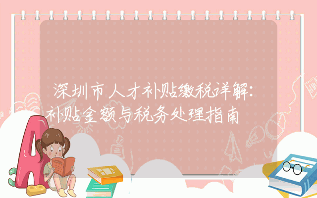 深圳市人才补贴缴税详解：补贴金额与税务处理指南