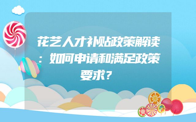 花艺人才补贴政策解读：如何申请和满足政策要求？