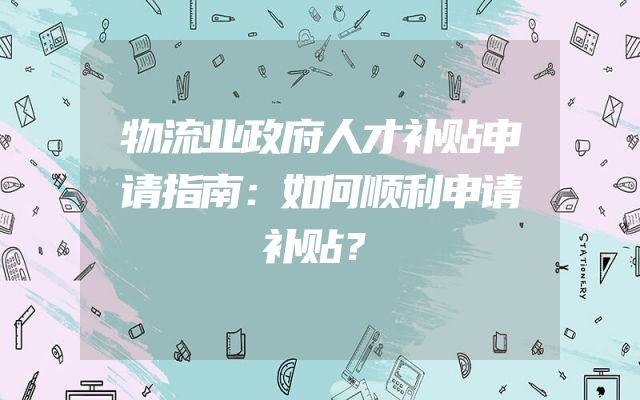 物流业政府人才补贴申请指南：如何顺利申请补贴？