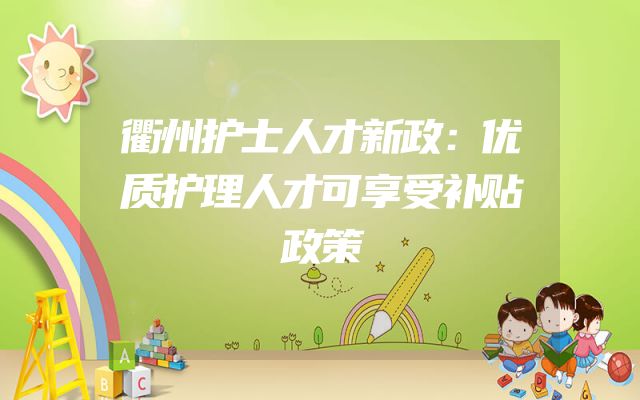衢州护士人才新政：优质护理人才可享受补贴政策